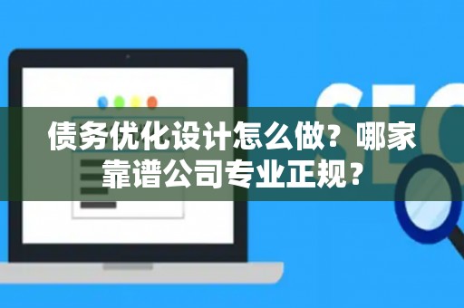 债务优化设计怎么做？哪家靠谱公司专业正规？